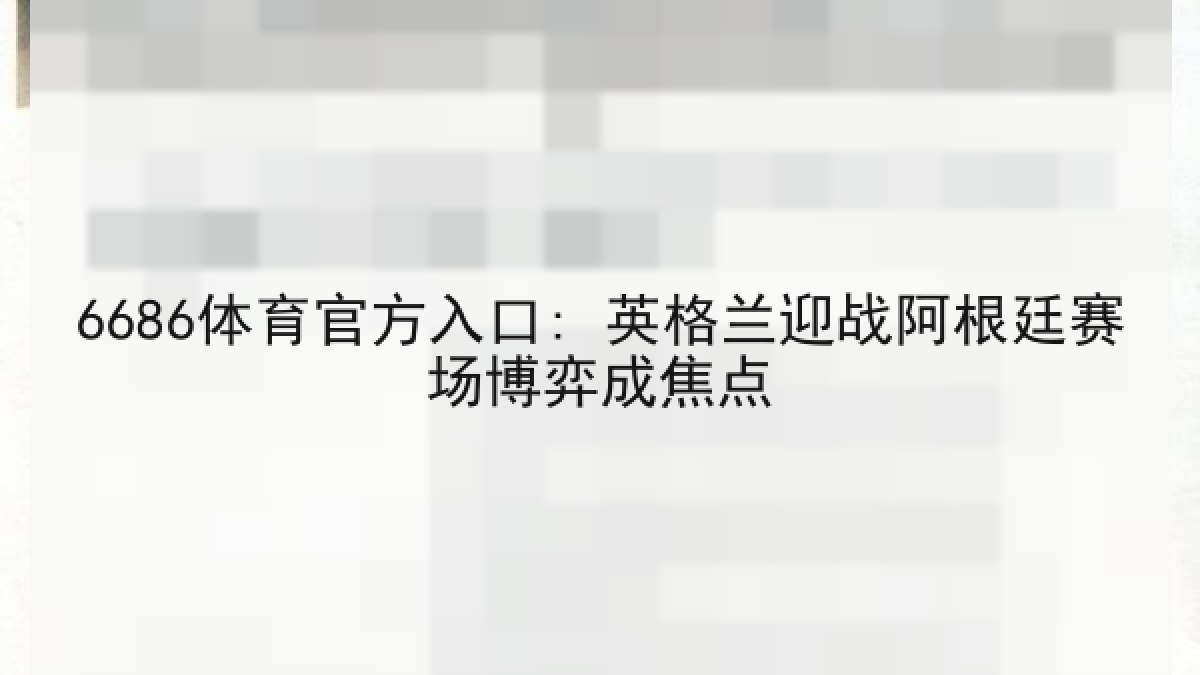 6686体育官方入口: 英格兰迎战阿根廷赛场博弈成焦点 6686体育官方入口: 英格兰迎战阿根廷赛场博弈成焦点