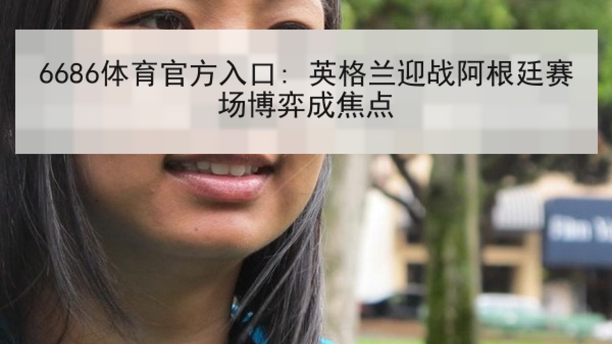 6686体育官方入口: 英格兰迎战阿根廷赛场博弈成焦点