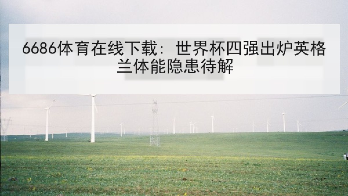 6686体育在线下载: 世界杯四强出炉英格兰体能隐患待解