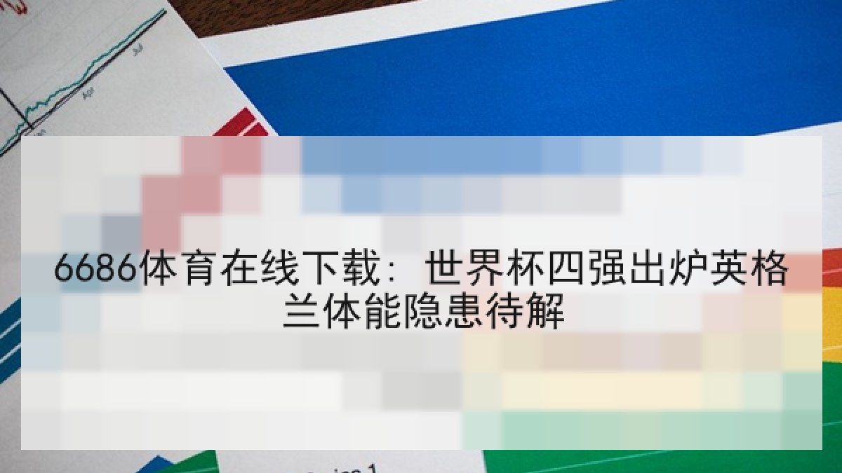 6686体育在线下载: 世界杯四强出炉英格兰体能隐患待解