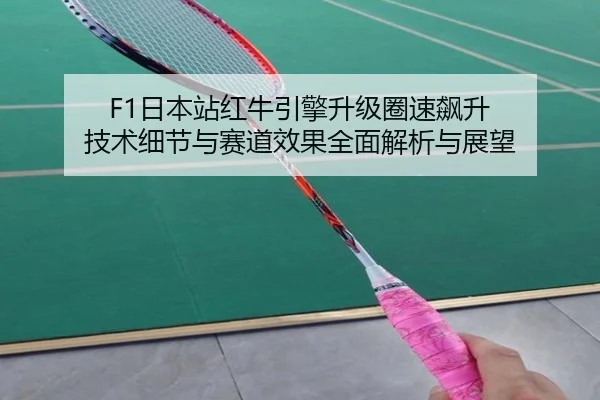 F1日本站红牛引擎升级圈速飙升 技术细节与赛道效果全面解析与展望