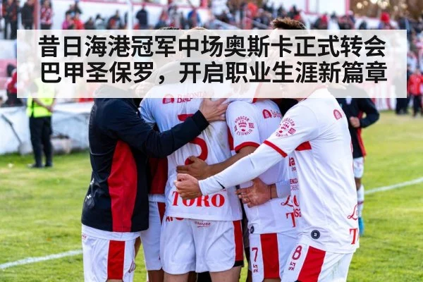 昔日海港冠军中场奥斯卡正式转会巴甲圣保罗,开启职业生涯新篇章