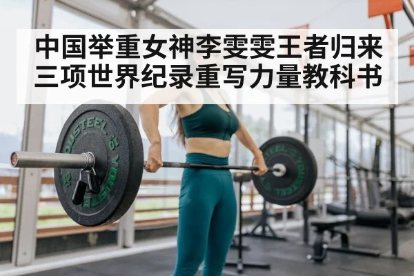 中国举重女神李雯雯王者归来 三项世界纪录重写力量教科书